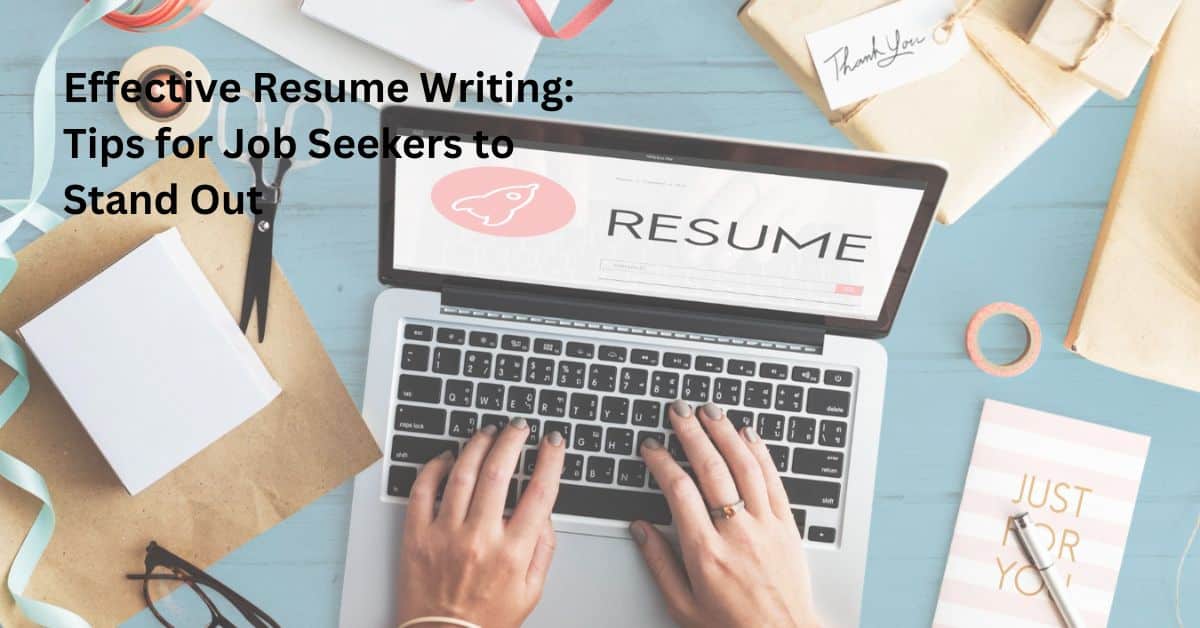 Effective Resume Writing: Tips for Job Seekers to Stand Out